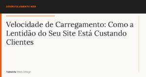 Velocidade de Carregamento: Como a Lentidão do Seu Site Está Custando Clientes