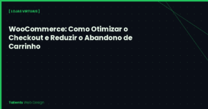 WooCommerce: Como Otimizar o Checkout e Reduzir o Abandono de Carrinho