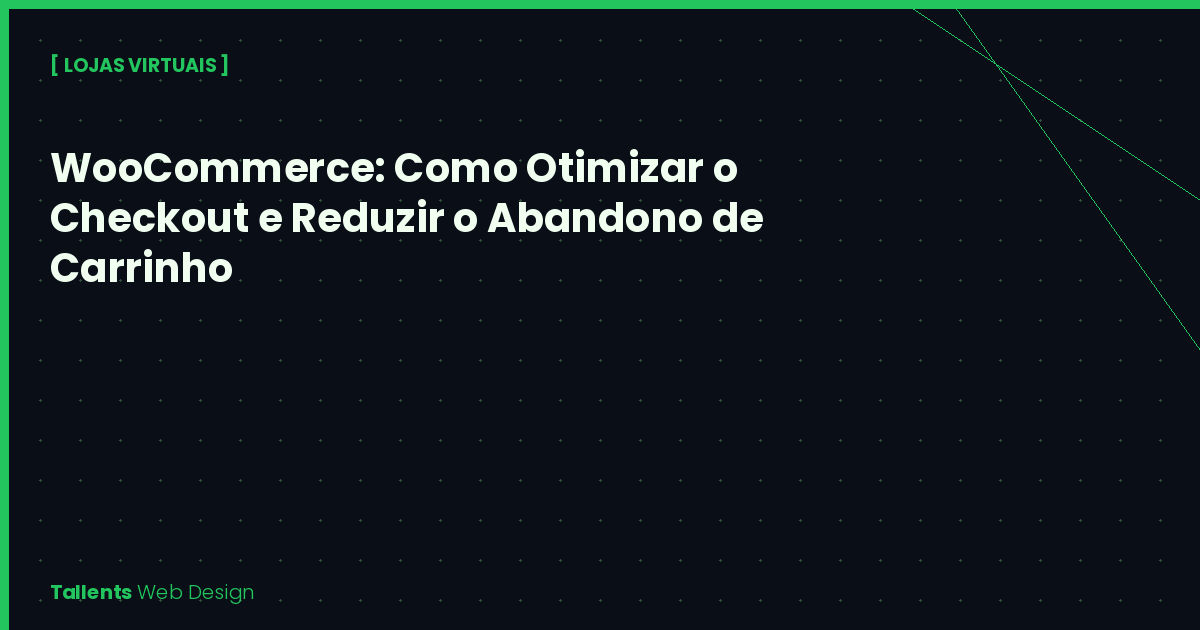 WooCommerce: Como Otimizar o Checkout e Reduzir o Abandono de Carrinho