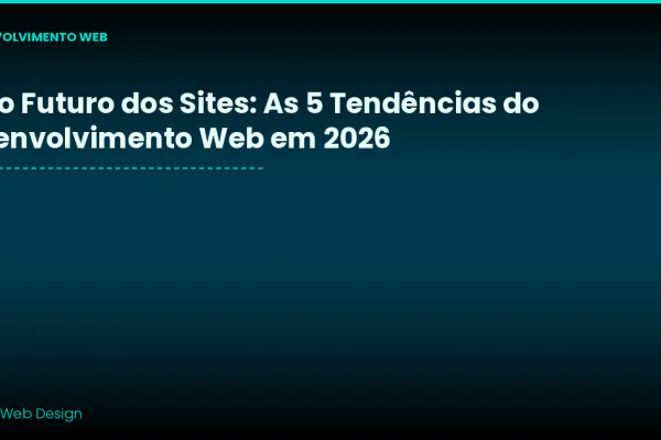 IA e o Futuro dos Sites: As 5 Tendências que Vão Mudar o Desenvolvimento Web em 2026